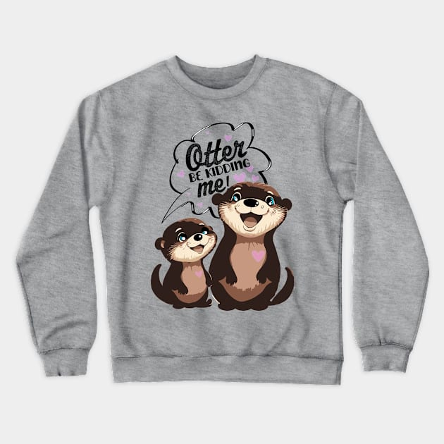 Otter be Kidding Me? Too Cute to Handle Crewneck Sweatshirt by MandaTshirt